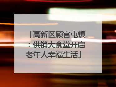 高新区顾官屯镇：供销大食堂开启老年人幸福生活