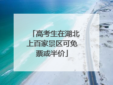 高考生在湖北上百家景区可免票或半价