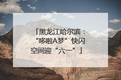 黑龙江哈尔滨：“哆啦A梦”快闪空间迎“六一”