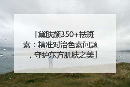 黛肤颜350+祛斑素：精准对治色素问题，守护东方肌肤之美