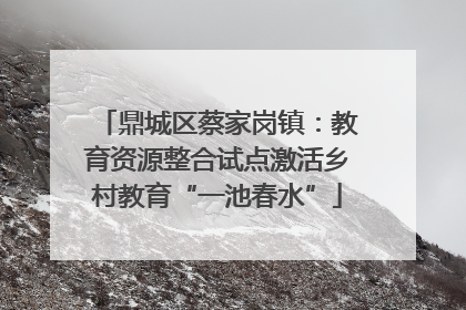 鼎城区蔡家岗镇：教育资源整合试点激活乡村教育“一池春水”