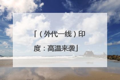 （外代一线）印度：高温来袭