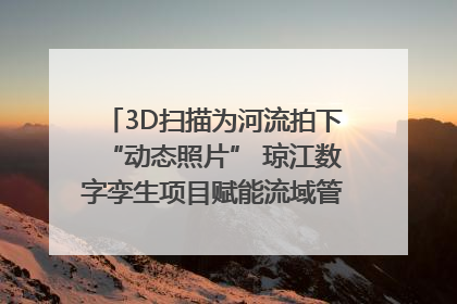 3D扫描为河流拍下“动态照片” 琼江数字孪生项目赋能流域管理｜新闻发布最前线