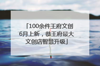 100余件王府文创6月上新，恭王府最大文创店智慧升级
