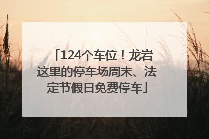 124个车位！龙岩这里的停车场周末、法定节假日免费停车