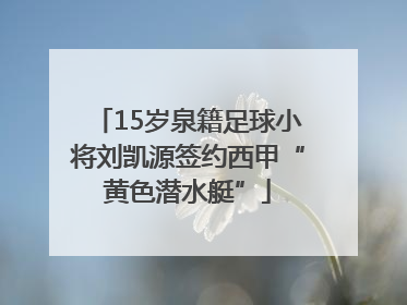 15岁泉籍足球小将刘凯源签约西甲“黄色潜水艇”
