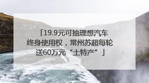 19.9元可抽理想汽车终身使用权，常州苏超每轮送60万元“土特产”