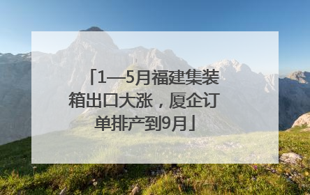1—5月福建集装箱出口大涨，厦企订单排产到9月