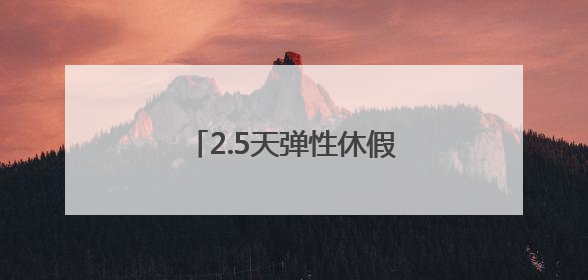 2.5天弹性休假要过哪些现实关？