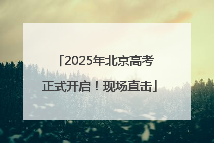 2025年北京高考正式开启！现场直击
