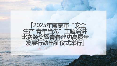 2025年南京市“安全生产 青年当先”主题演讲比赛颁奖暨青春建功高质量发展行动出征仪式举行