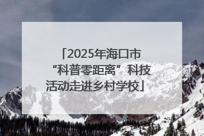 2025年海口市“科普零距离”科技活动走进乡村学校