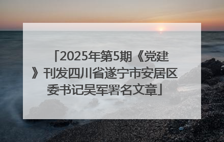 2025年第5期《党建》刊发四川省遂宁市安居区委书记吴军署名文章
