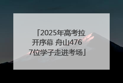 2025年高考拉开序幕 舟山4767位学子走进考场