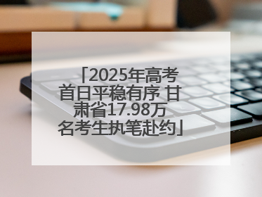 2025年高考首日平稳有序 甘肃省17.98万名考生执笔赴约