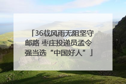 36载风雨无阻坚守邮路 枣庄投递员孟令强当选“中国好人”