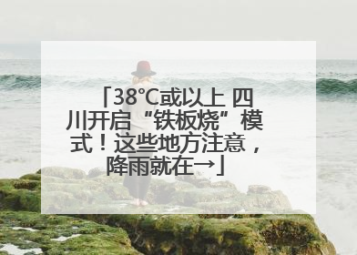 38℃或以上 四川开启“铁板烧”模式！这些地方注意，降雨就在→
