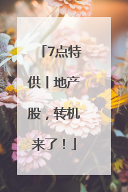 7点特供丨地产股，转机来了！