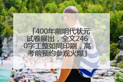 400年前明代状元试卷展出，全文2460字工整如同印刷，高考前预约参观火爆