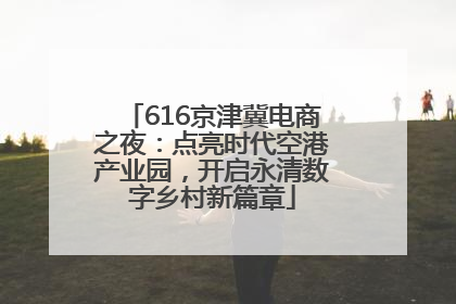616京津冀电商之夜：点亮时代空港产业园，开启永清数字乡村新篇章