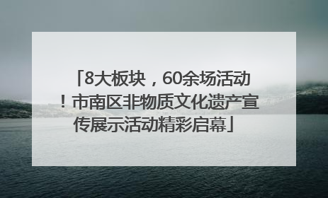 8大板块，60余场活动！市南区非物质文化遗产宣传展示活动精彩启幕