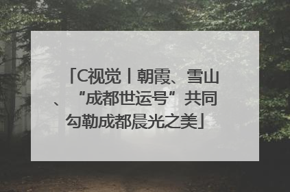 C视觉丨朝霞、雪山、“成都世运号”共同勾勒成都晨光之美