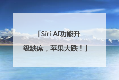 Siri AI功能升级缺席，苹果大跌！