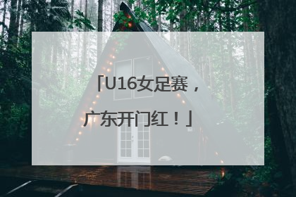 U16女足赛，广东开门红！